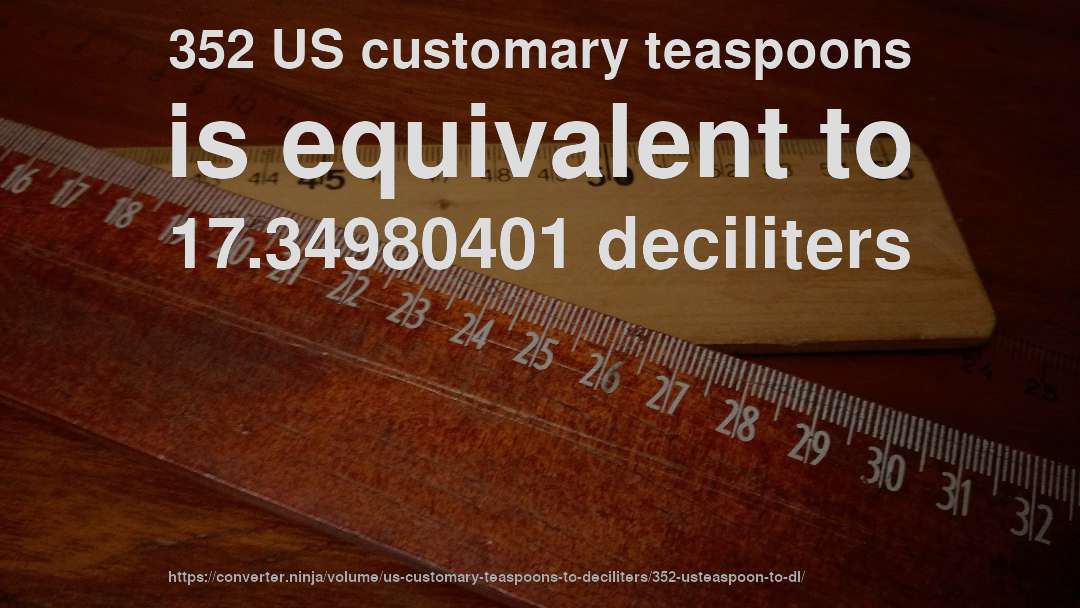352 US customary teaspoons is equivalent to 17.34980401 deciliters