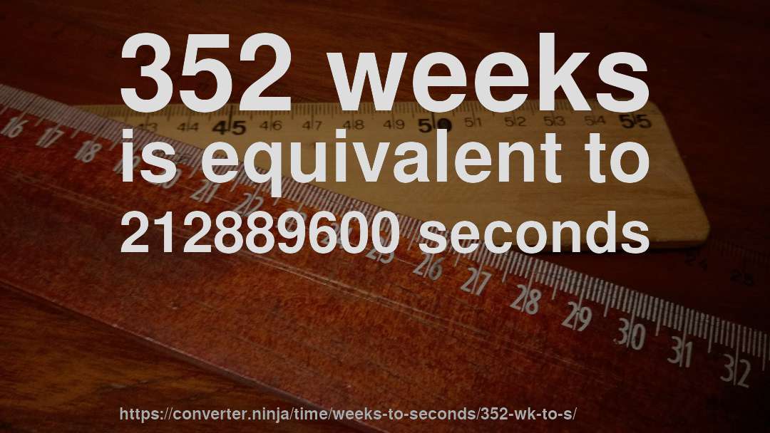 352 weeks is equivalent to 212889600 seconds