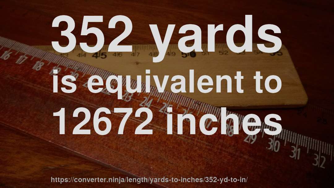 352 yards is equivalent to 12672 inches