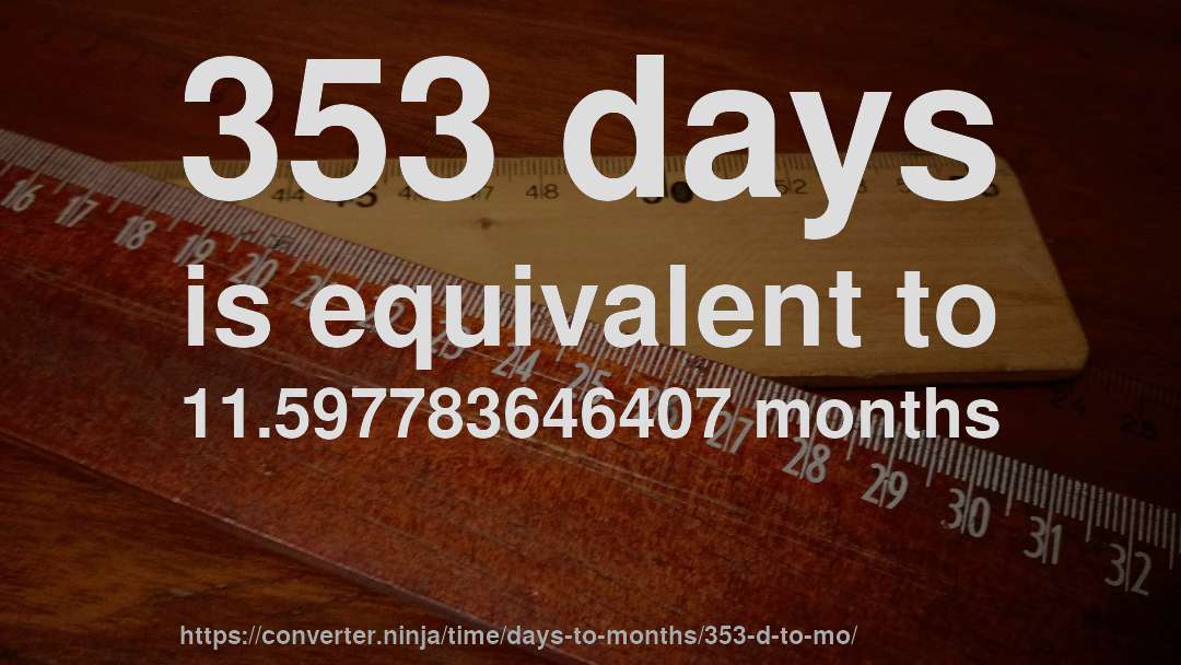 353 days is equivalent to 11.597783646407 months
