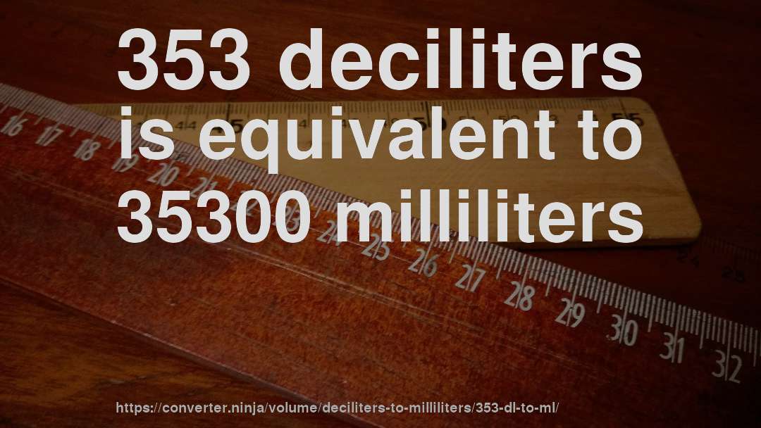 353 deciliters is equivalent to 35300 milliliters