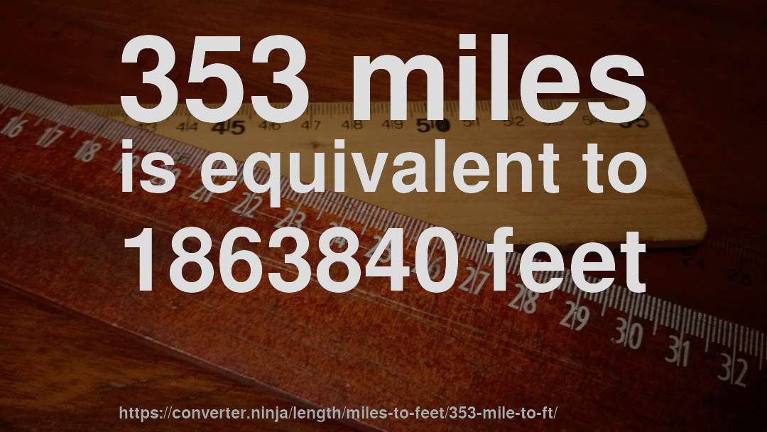 353 miles is equivalent to 1863840 feet