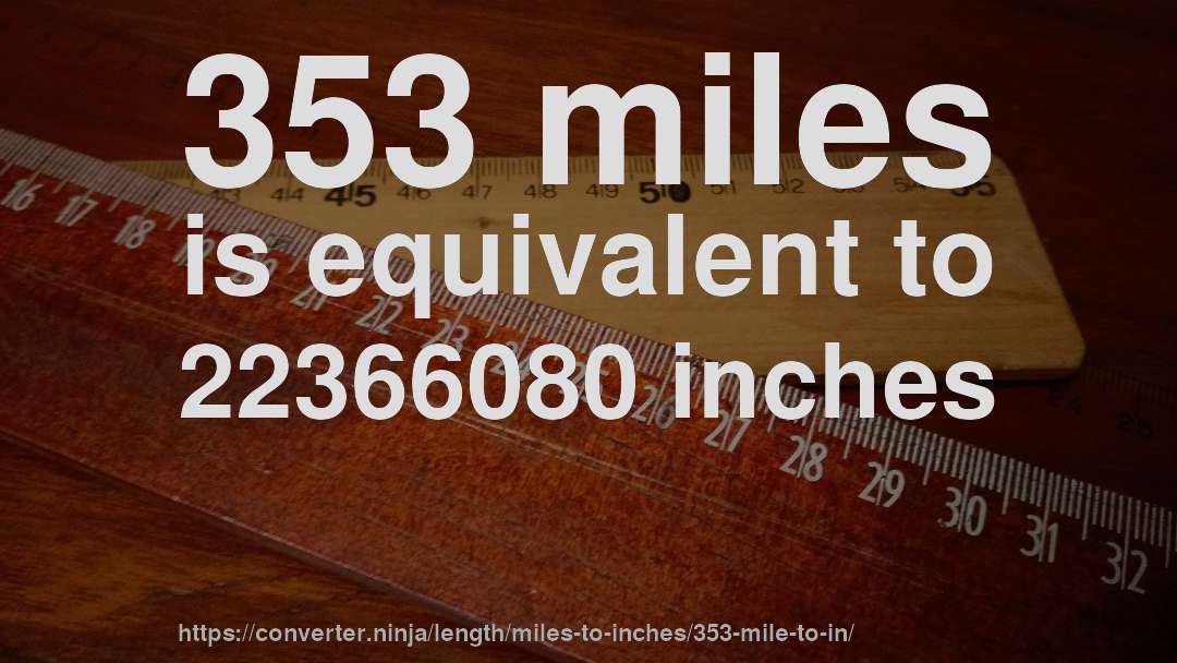 353 miles is equivalent to 22366080 inches