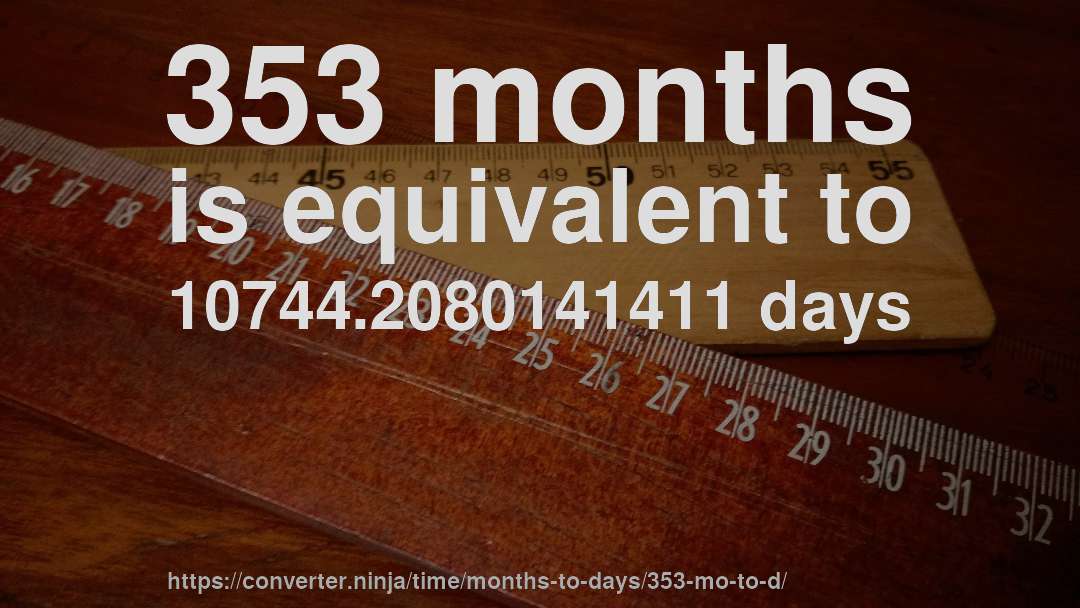 353 months is equivalent to 10744.2080141411 days