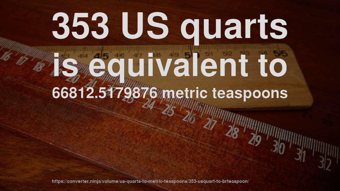 353 US quarts is equivalent to 66812.5179876 metric teaspoons