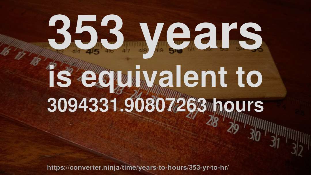 353 years is equivalent to 3094331.90807263 hours