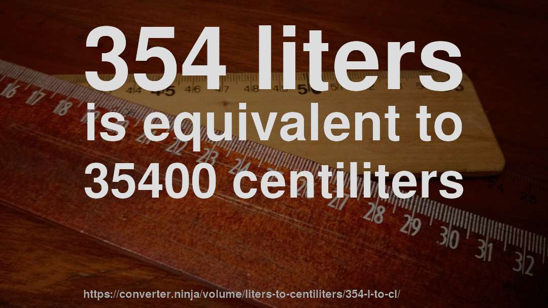 354 liters is equivalent to 35400 centiliters