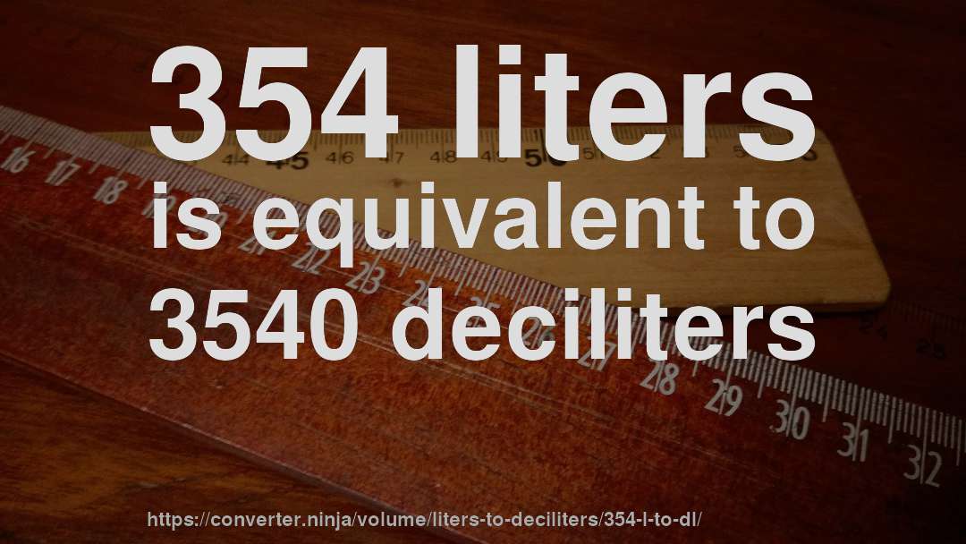 354 liters is equivalent to 3540 deciliters