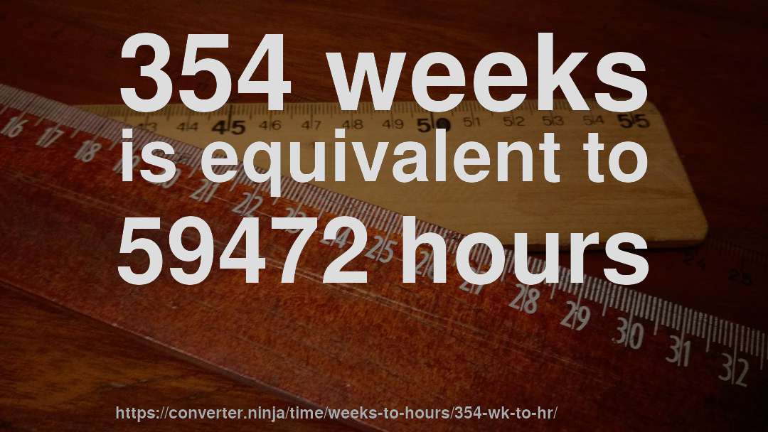354 weeks is equivalent to 59472 hours