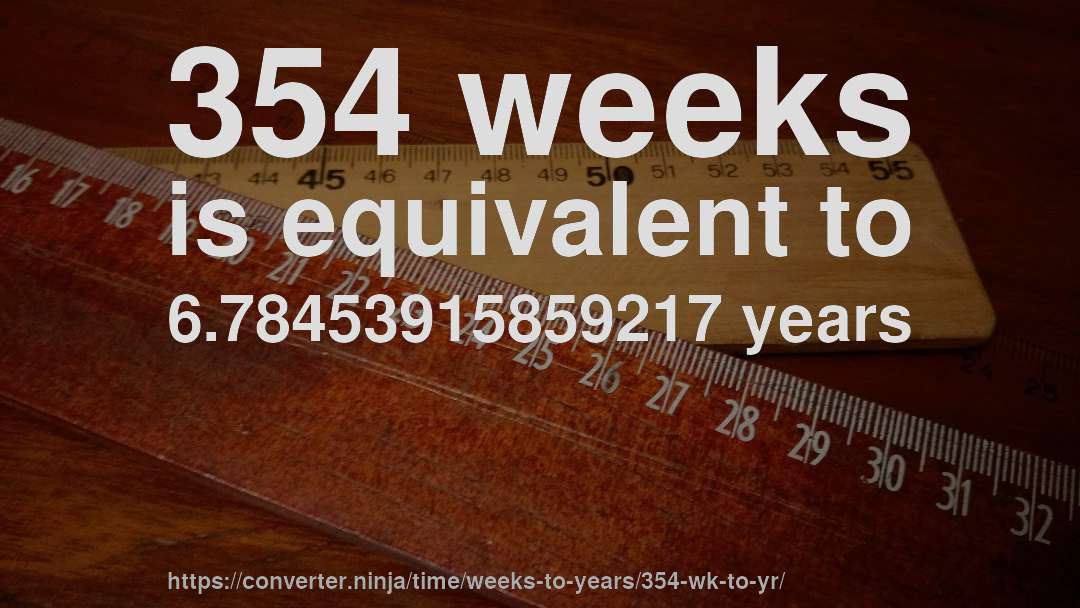 354 weeks is equivalent to 6.78453915859217 years