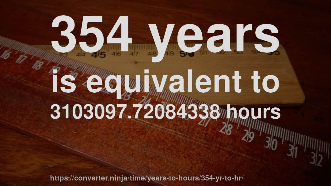 354 years is equivalent to 3103097.72084338 hours