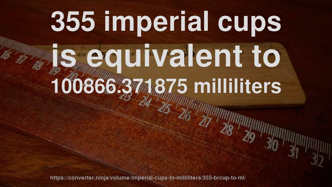 355 imperial cups is equivalent to 100866.371875 milliliters
