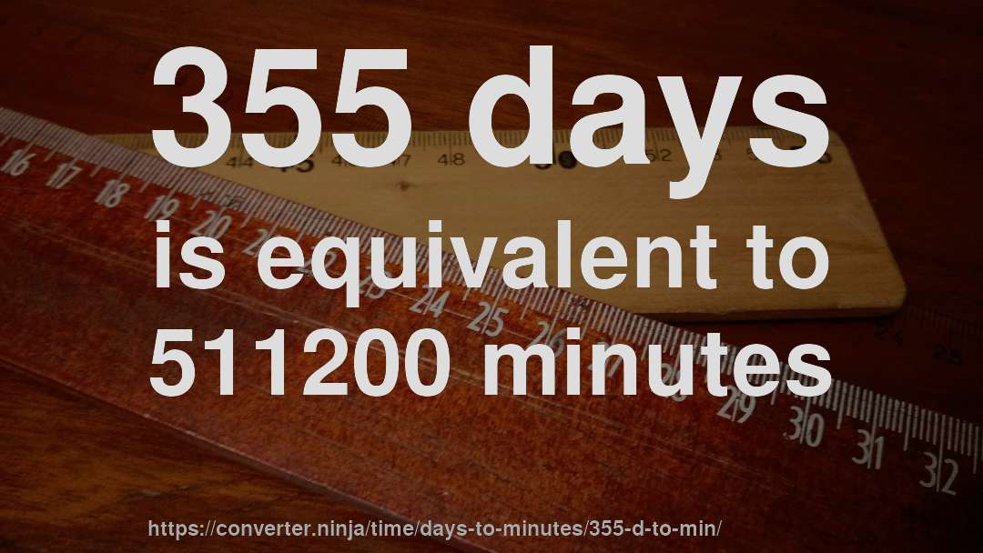 355 days is equivalent to 511200 minutes