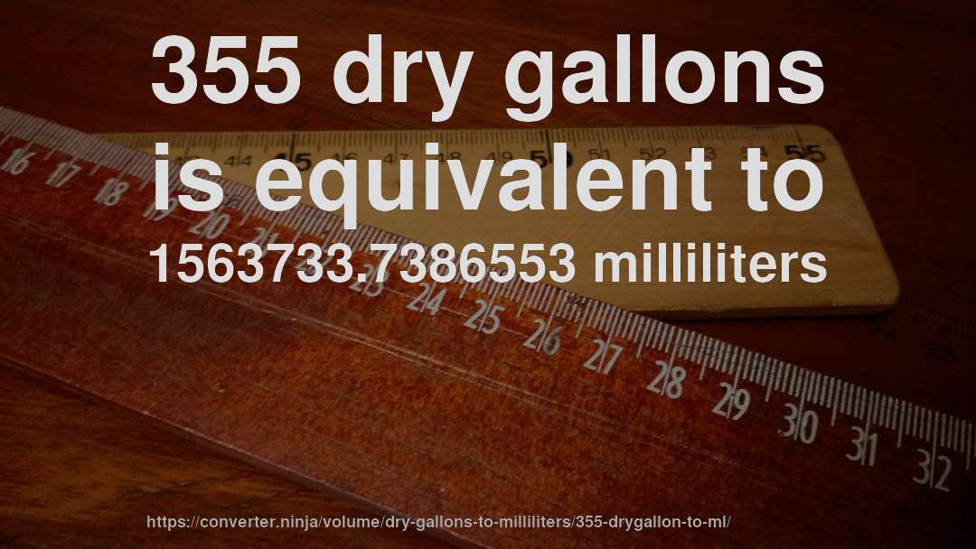 355 dry gallons is equivalent to 1563733.7386553 milliliters