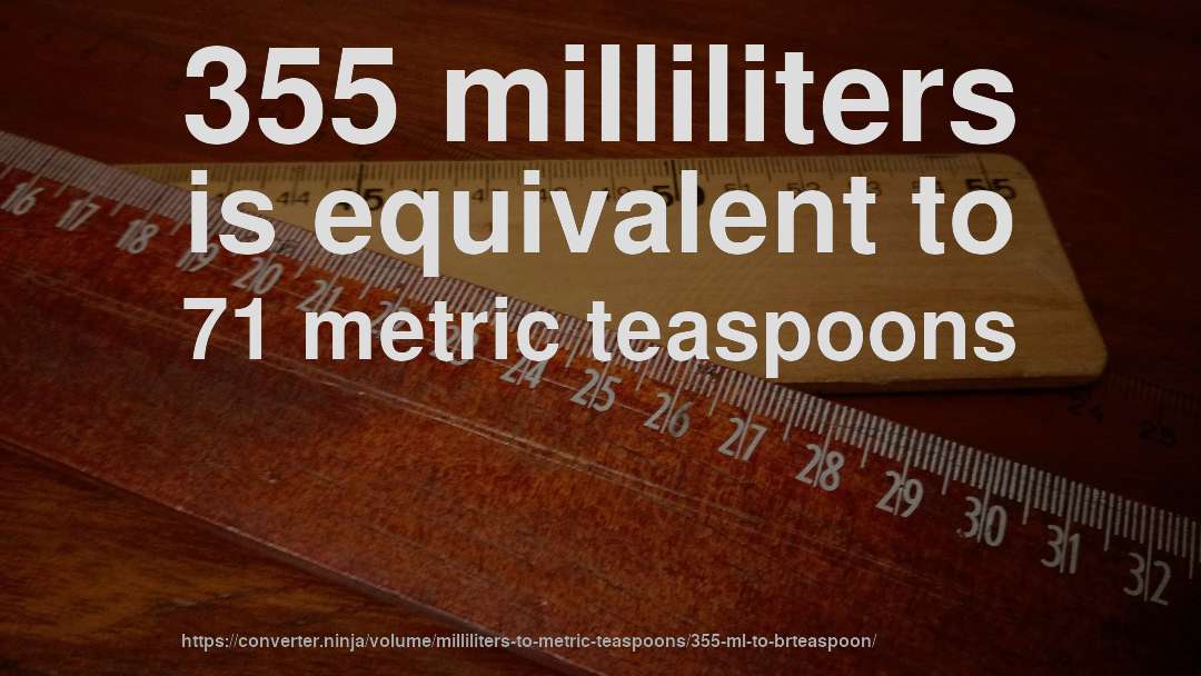 355 milliliters is equivalent to 71 metric teaspoons