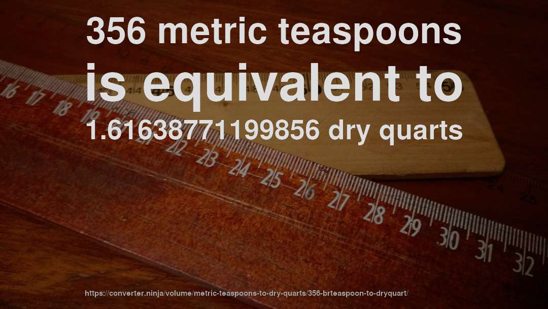 356 metric teaspoons is equivalent to 1.61638771199856 dry quarts