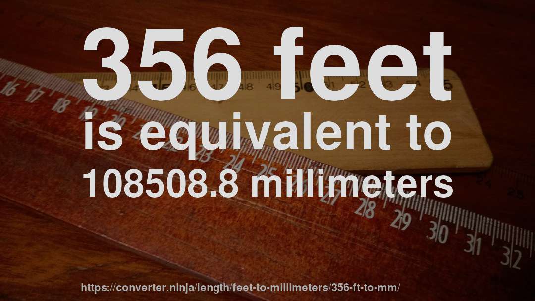 356 feet is equivalent to 108508.8 millimeters