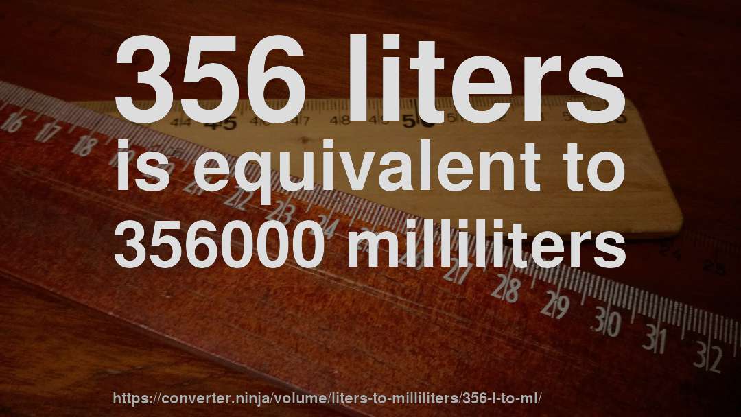 356 liters is equivalent to 356000 milliliters