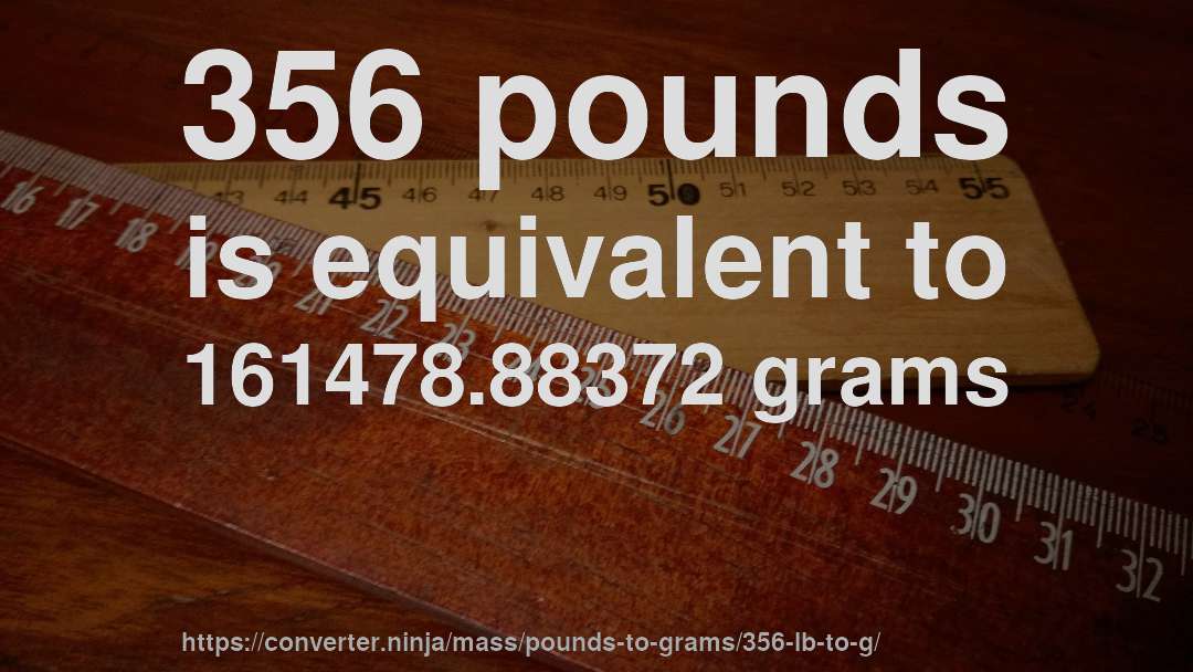 356 pounds is equivalent to 161478.88372 grams