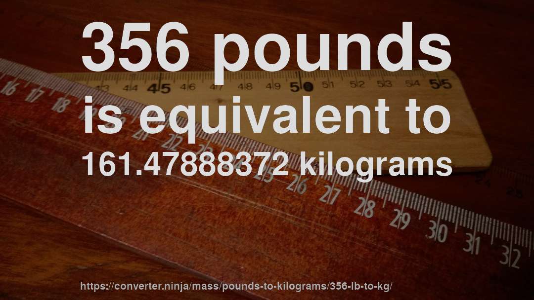 356 pounds is equivalent to 161.47888372 kilograms