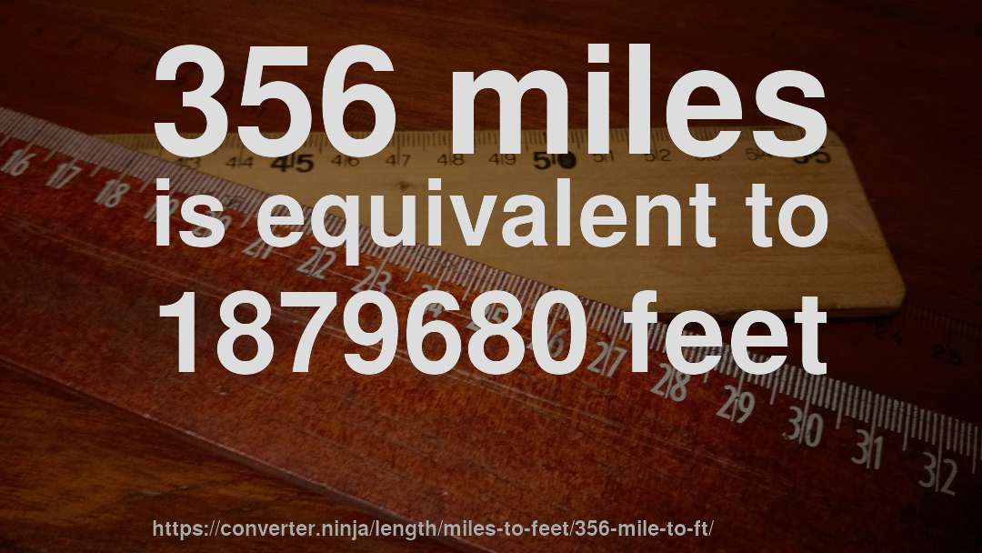 356 miles is equivalent to 1879680 feet