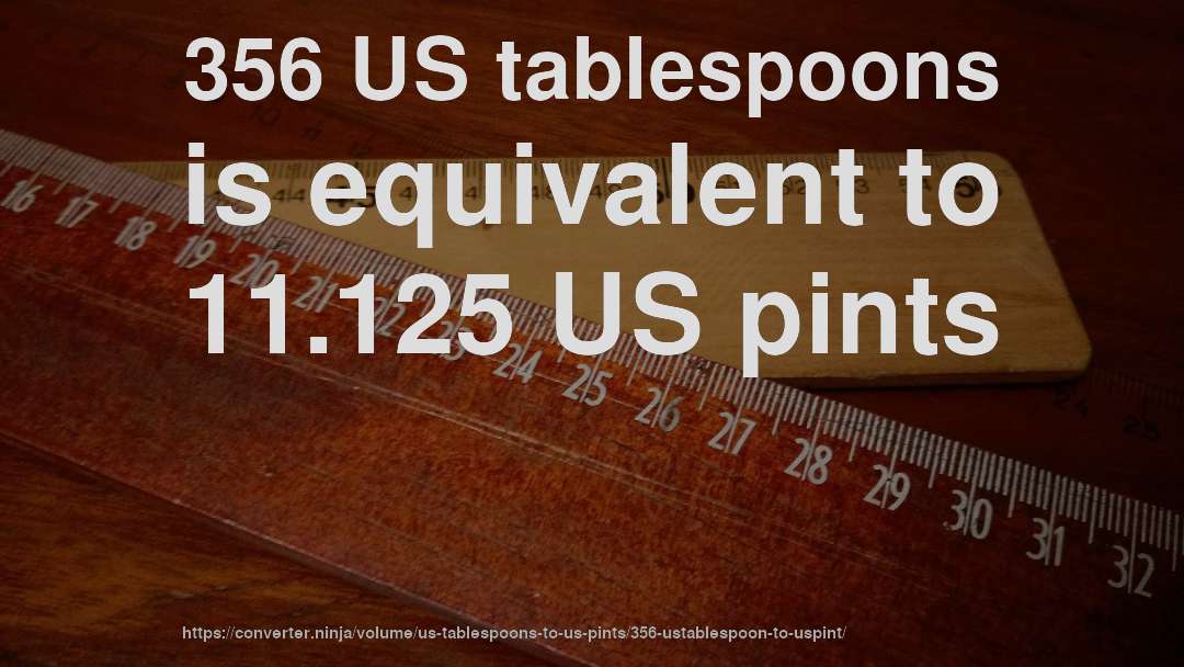356 US tablespoons is equivalent to 11.125 US pints