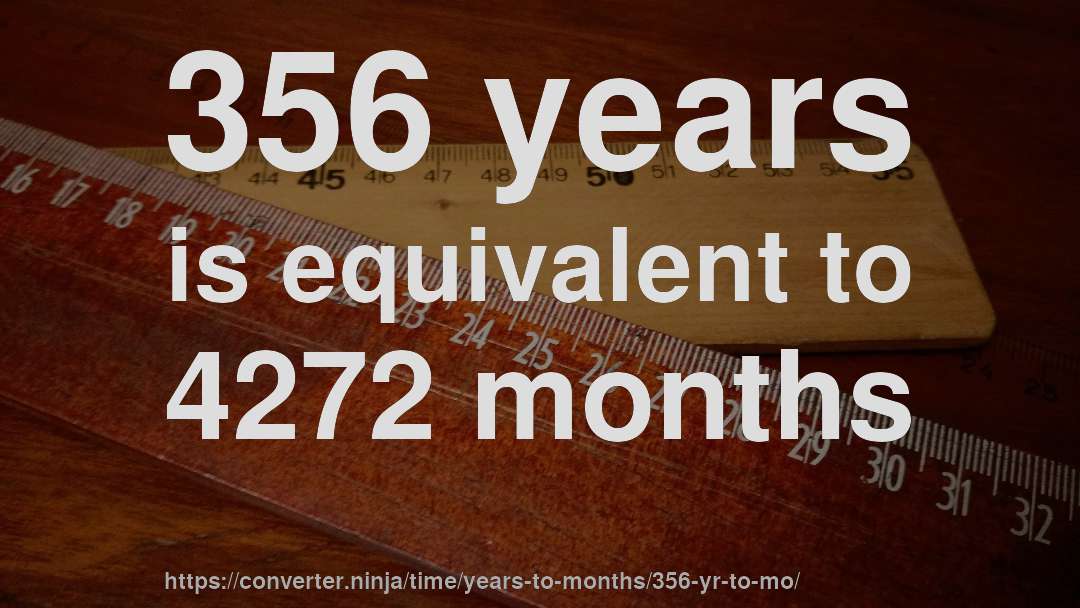 356 years is equivalent to 4272 months