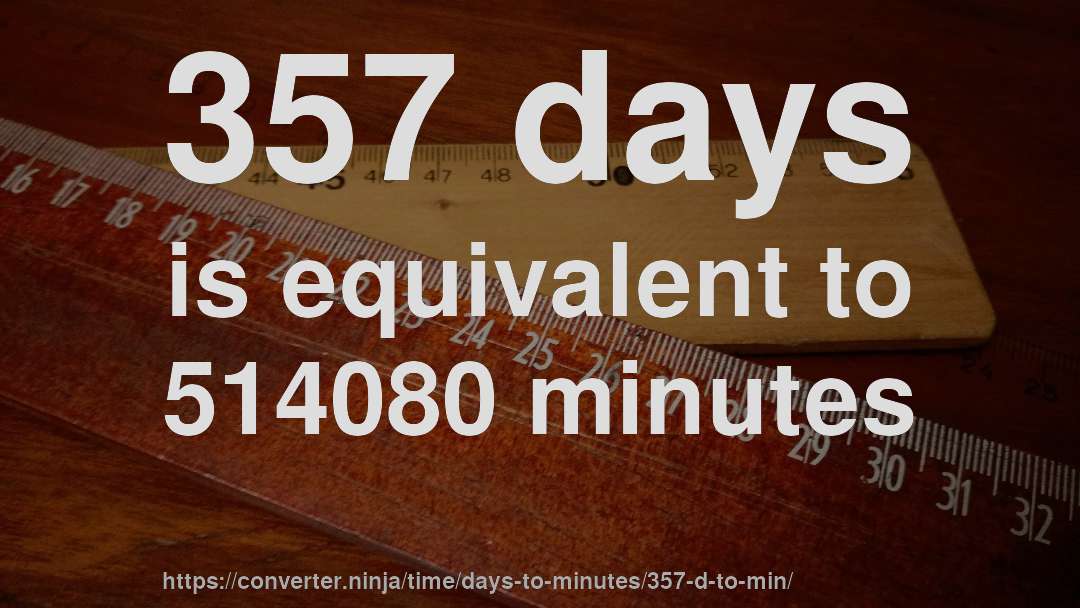 357 days is equivalent to 514080 minutes