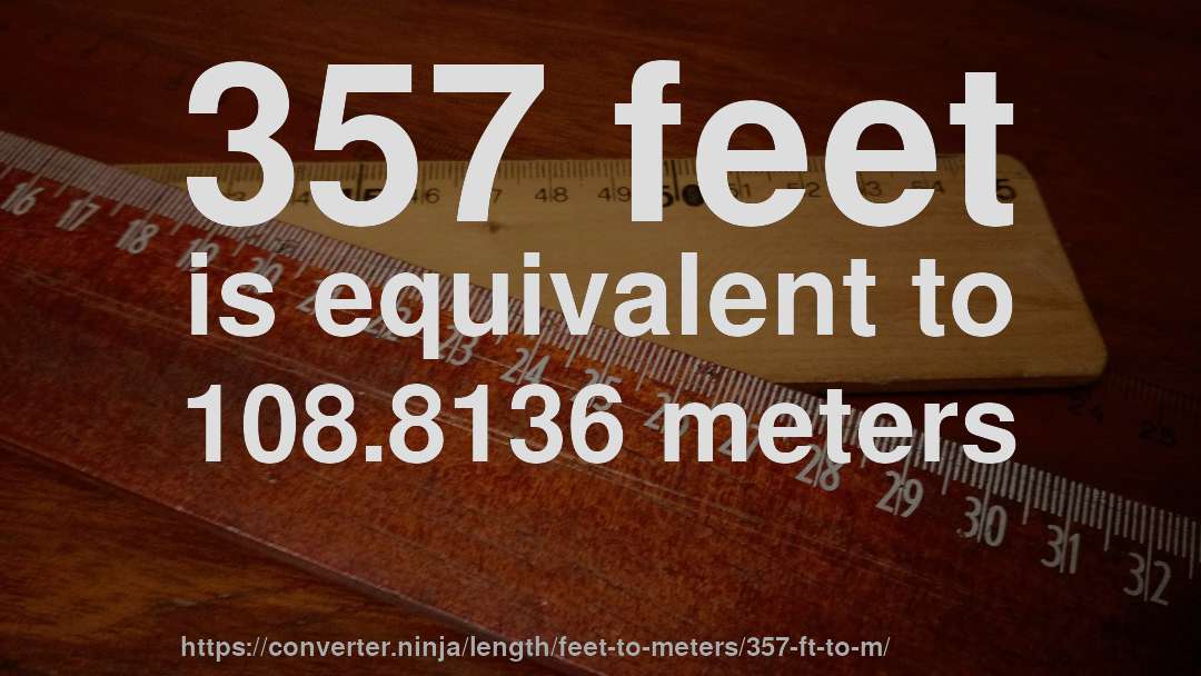 357 feet is equivalent to 108.8136 meters
