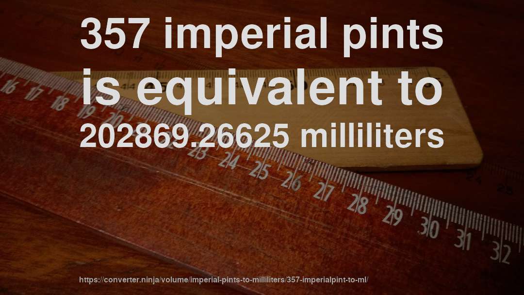 357 imperial pints is equivalent to 202869.26625 milliliters
