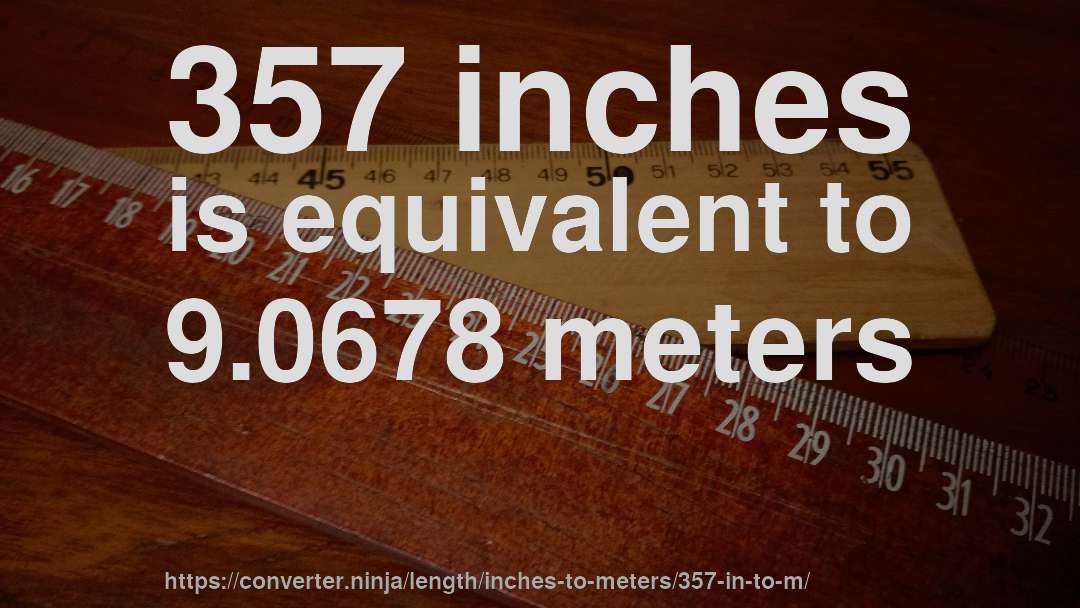 357 inches is equivalent to 9.0678 meters