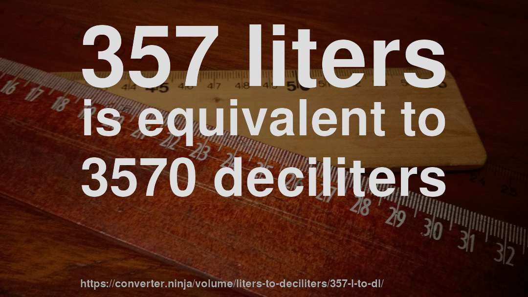 357 liters is equivalent to 3570 deciliters