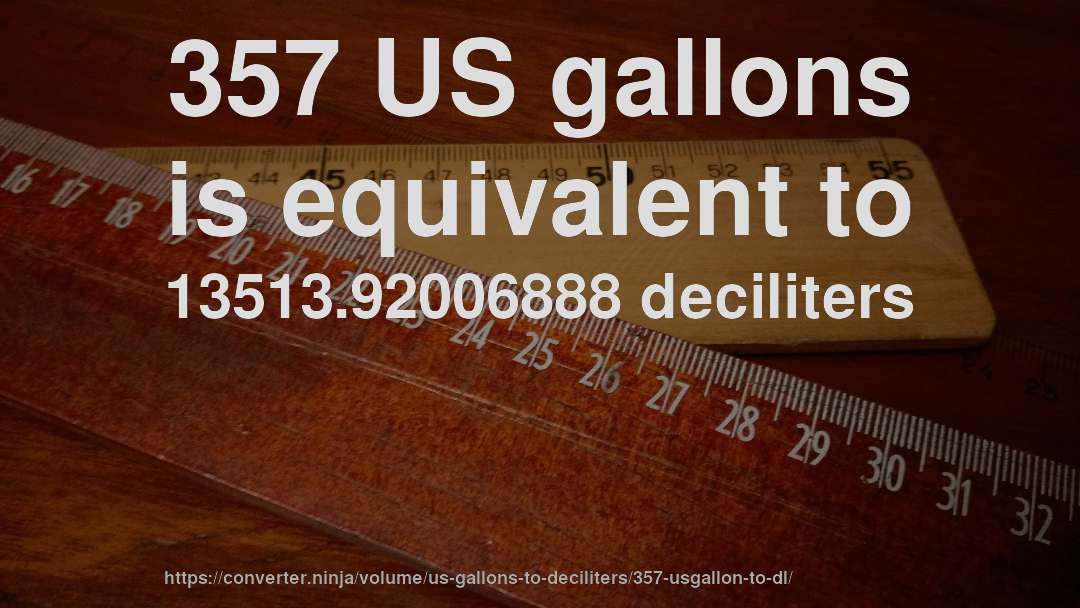 357 US gallons is equivalent to 13513.92006888 deciliters