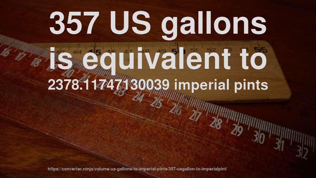 357 US gallons is equivalent to 2378.11747130039 imperial pints