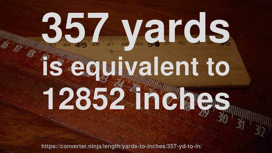 357 yards is equivalent to 12852 inches