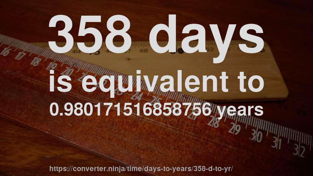 358 days is equivalent to 0.980171516858756 years