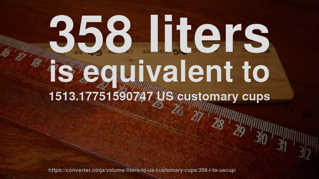 358 liters is equivalent to 1513.17751590747 US customary cups