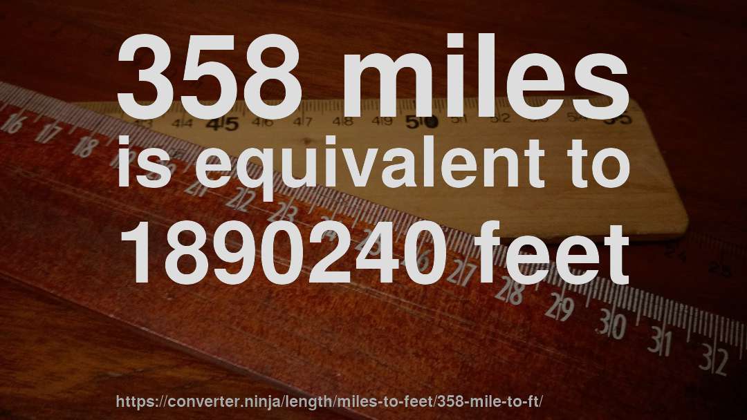 358 miles is equivalent to 1890240 feet