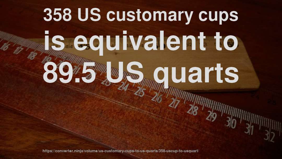 358 US customary cups is equivalent to 89.5 US quarts
