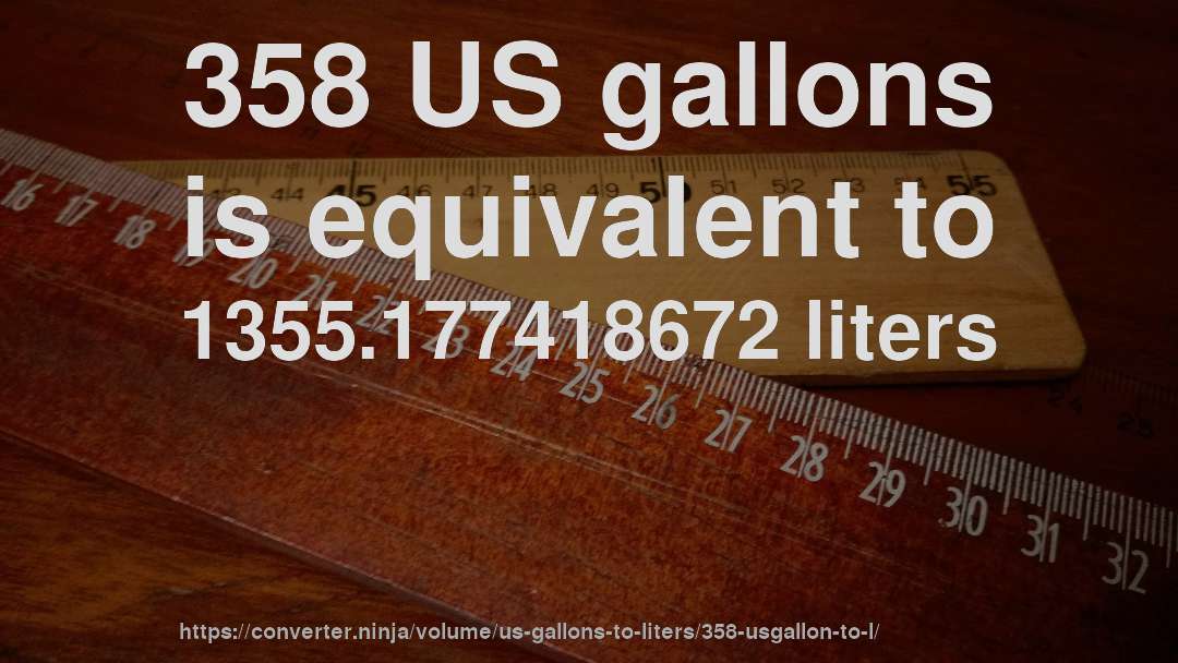 358 US gallons is equivalent to 1355.177418672 liters