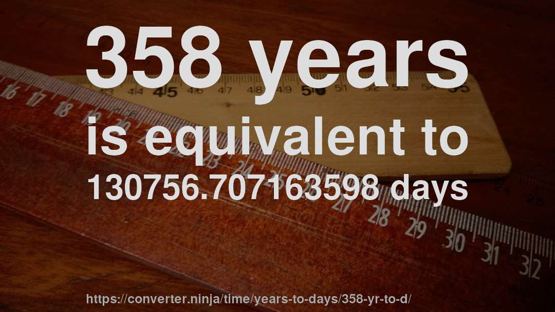 358 years is equivalent to 130756.707163598 days