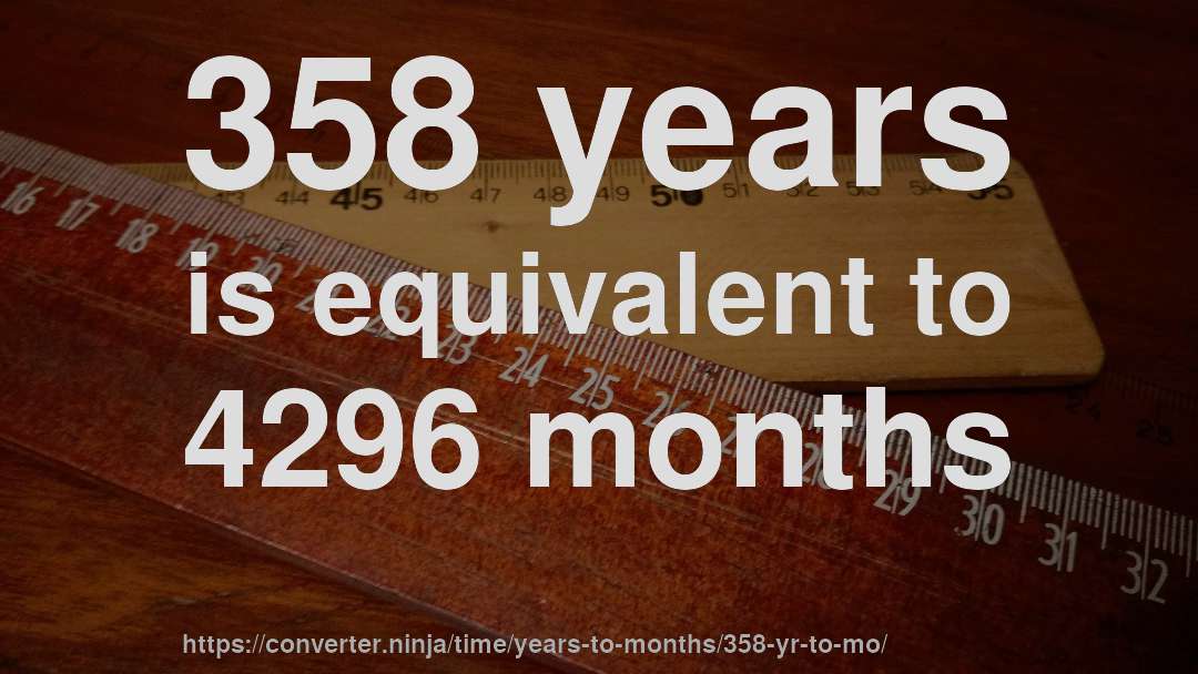 358 years is equivalent to 4296 months