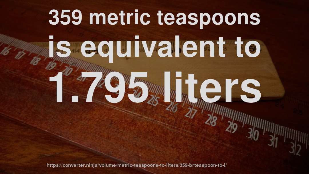 359 metric teaspoons is equivalent to 1.795 liters