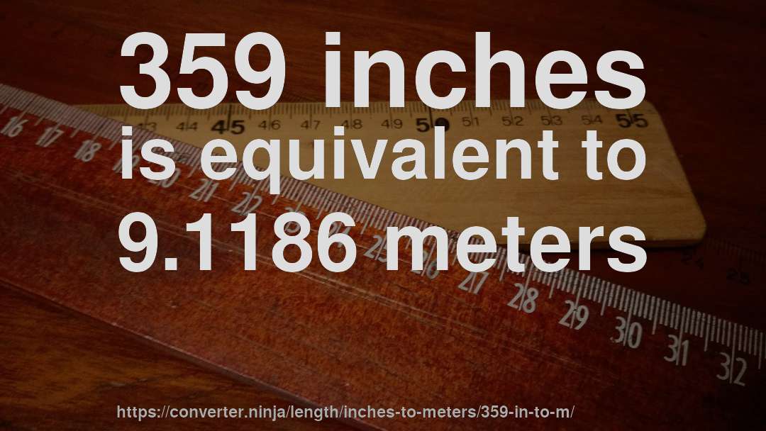 359 inches is equivalent to 9.1186 meters