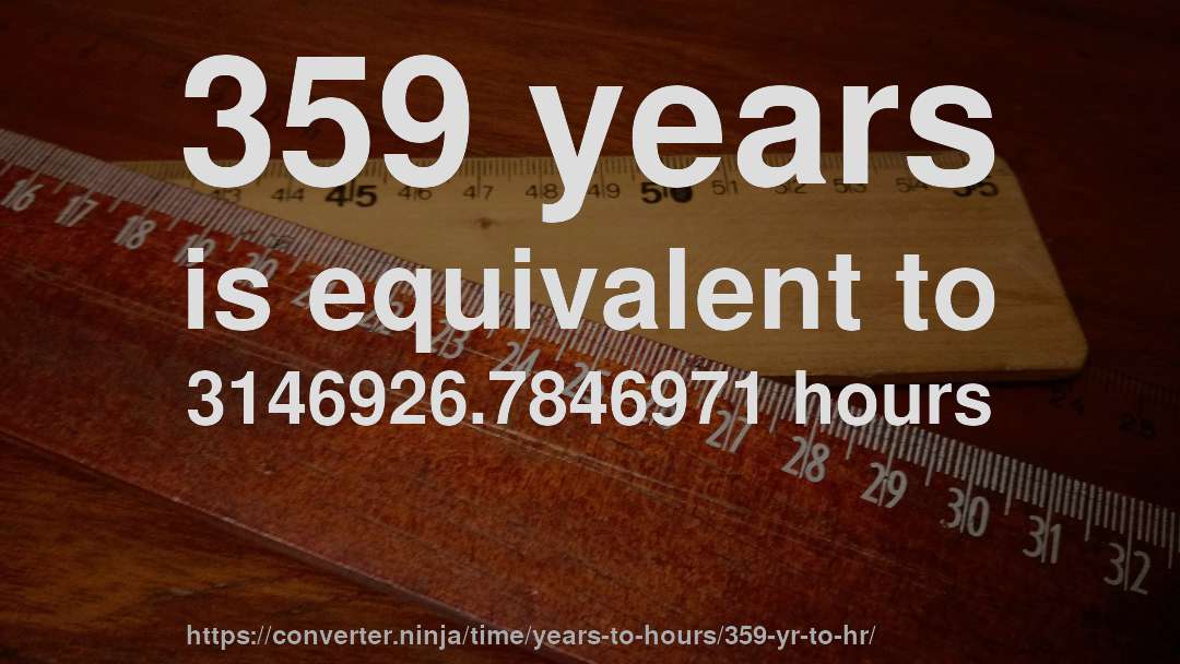 359 years is equivalent to 3146926.7846971 hours