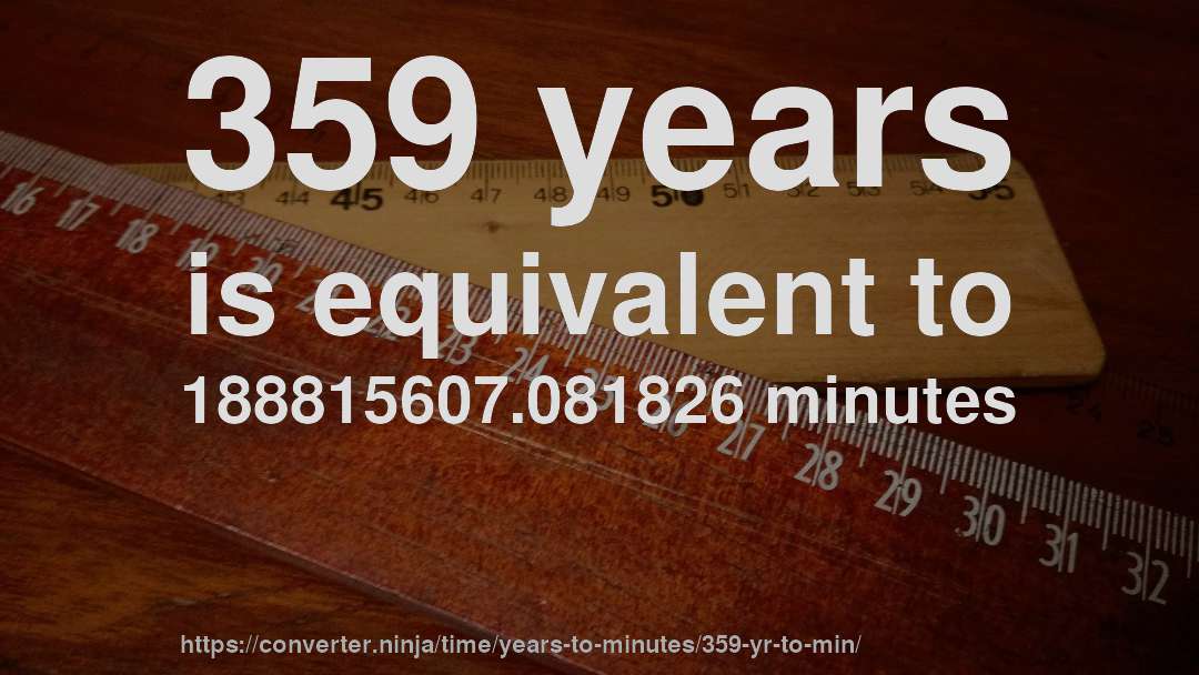 359 years is equivalent to 188815607.081826 minutes