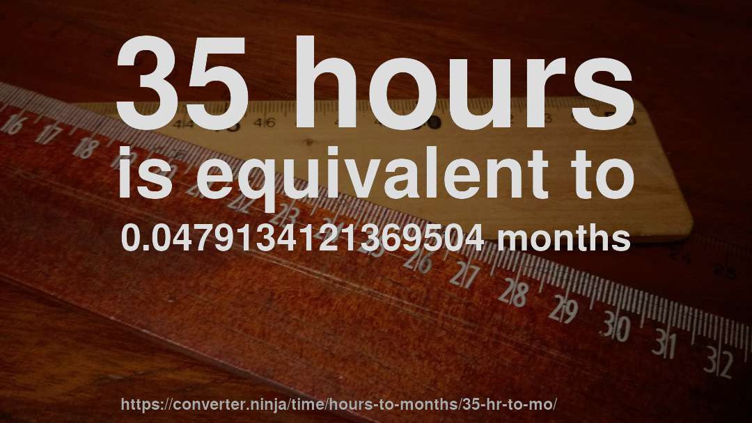 35 hours is equivalent to 0.0479134121369504 months