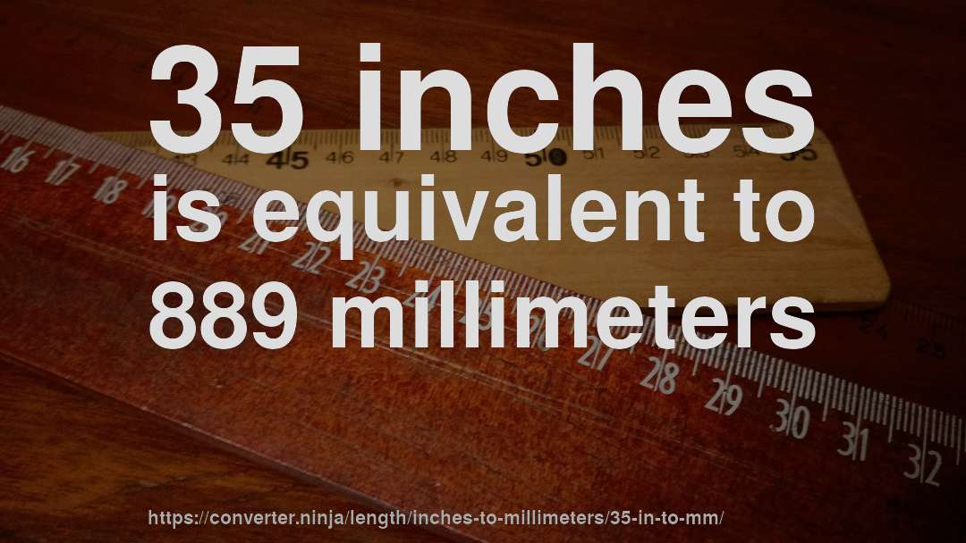 35 inches is equivalent to 889 millimeters