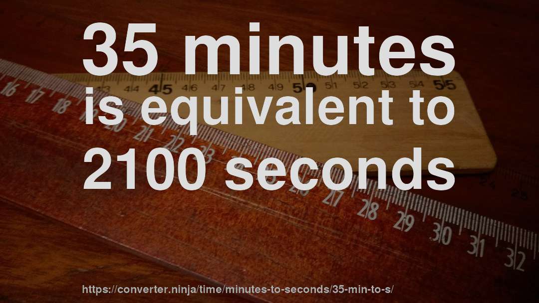 35 minutes is equivalent to 2100 seconds