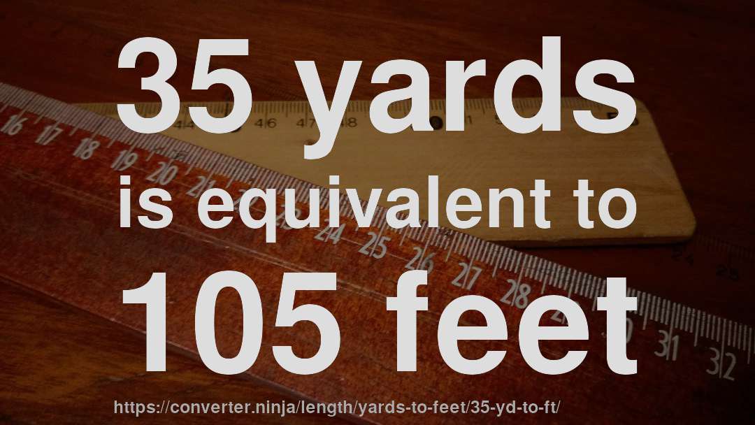 35 yards is equivalent to 105 feet
